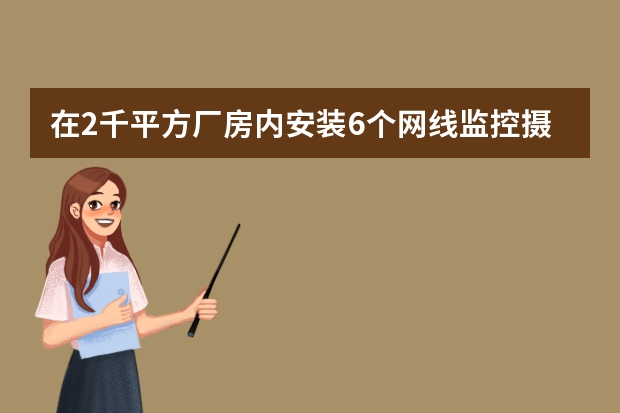 在2千平方厂房内安装6个网线监控摄像头怎么连接