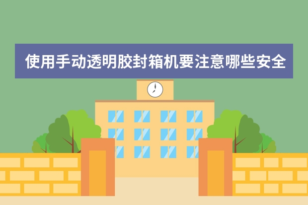 使用手动透明胶封箱机要注意哪些安全?