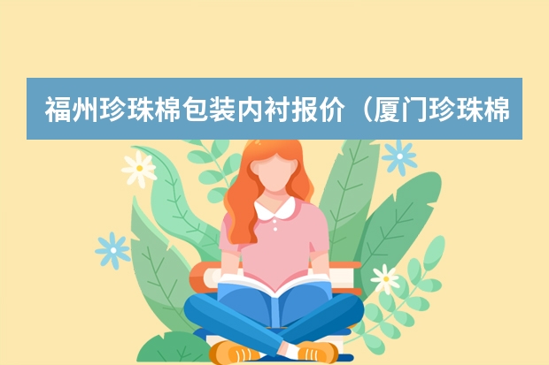 福州珍珠棉包装内衬报价(厦门珍珠棉包装内衬报价)
