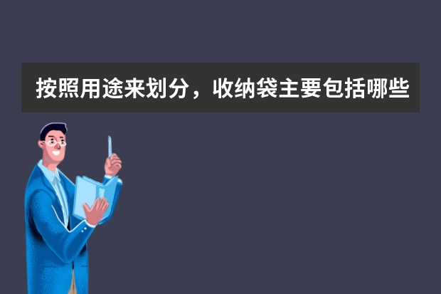 按照用途来划分,收纳袋主要包括哪些种类?