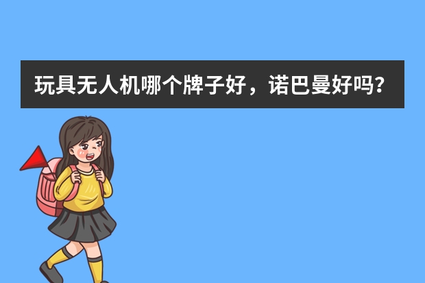 玩具无人机哪个牌子好，诺巴曼好吗？