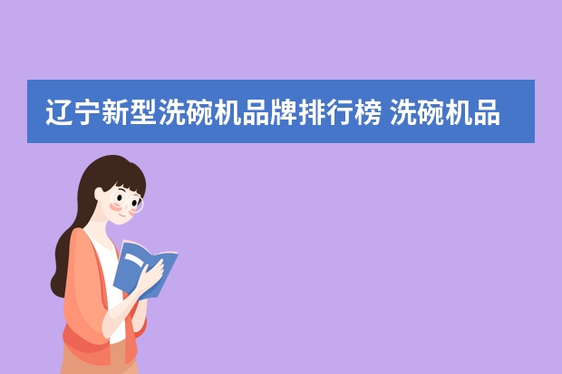 辽宁新型洗碗机品牌排行榜 洗碗机品牌十大排名榜最新