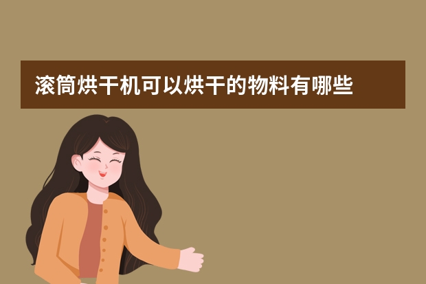 滚筒烘干机可以烘干的物料有哪些