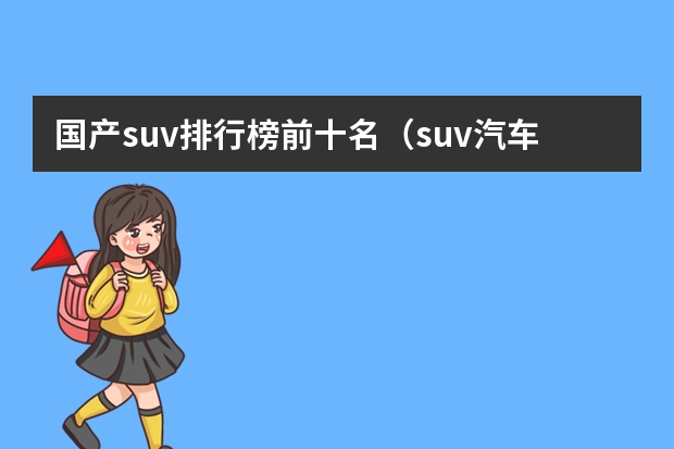 国产suv排行榜前十名（suv汽车排行榜前十名？）