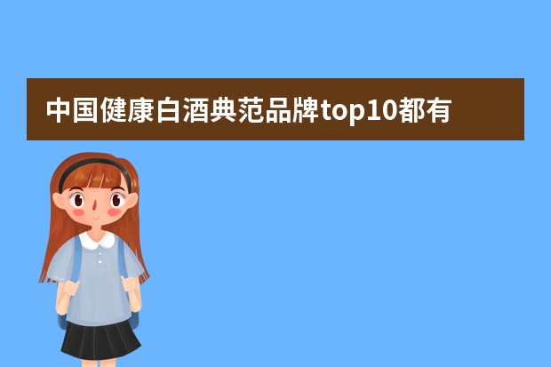 中国健康白酒典范品牌top10都有哪些?