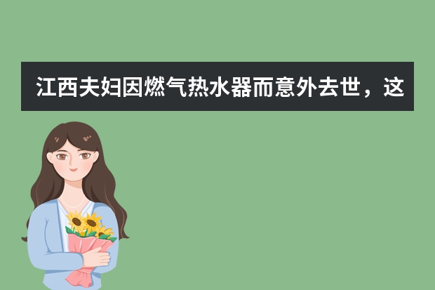江西夫妇因燃气热水器而意外去世，这都给了我们什么样的反思？