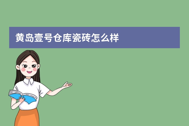 黄岛壹号仓库瓷砖怎么样