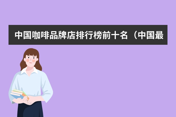 中国咖啡品牌店排行榜前十名(中国最好的咖啡品牌排行榜前十名)