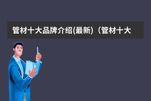 管材十大品牌介绍(最新)(管材十大品牌排行榜)