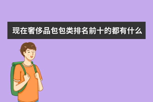 现在奢侈品包包类排名前十的都有什么牌子?