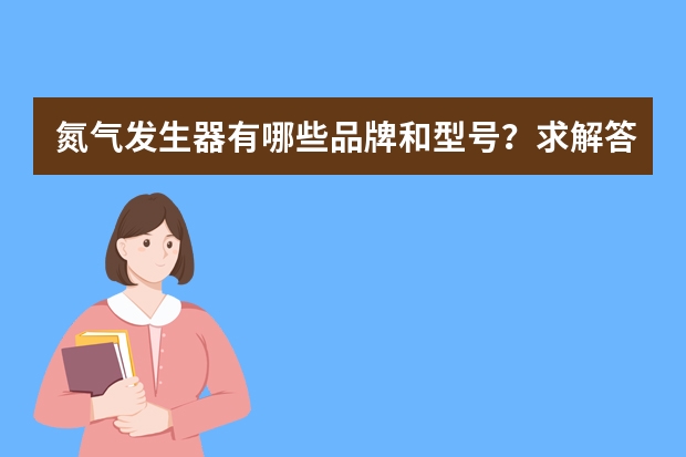 氮气发生器有哪些品牌和型号?求解答