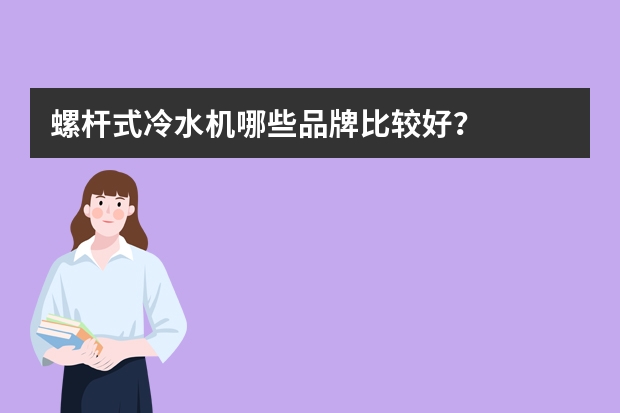 螺杆式冷水机哪些品牌比较好？