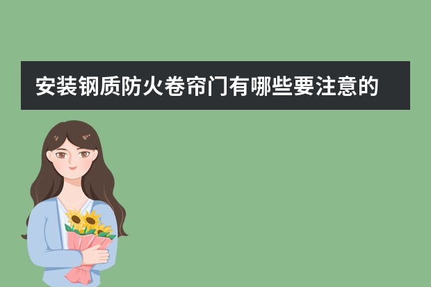 安装钢质防火卷帘门有哪些要注意的