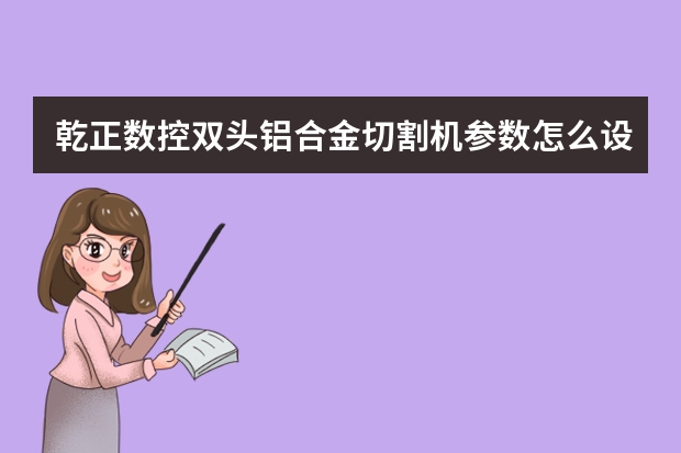 乾正数控双头铝合金切割机参数怎么设置