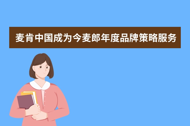 麦肯中国成为今麦郎年度品牌策略服务商，全面负责品牌策略、创意及全案整合营销服务。 中国十大冷库品牌服务商？