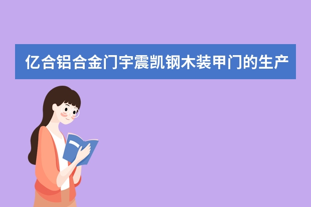 亿合铝合金门宇震凯钢木装甲门的生产工艺 康丰钢木装甲门柯尚生态门的养护