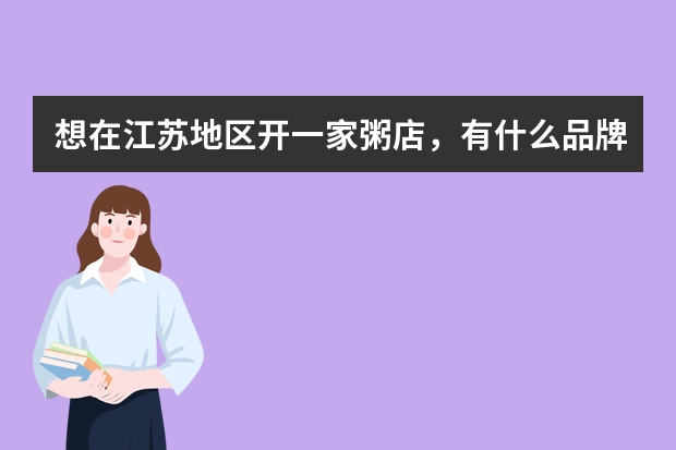 想在江苏地区开一家粥店，有什么品牌加盟推荐？