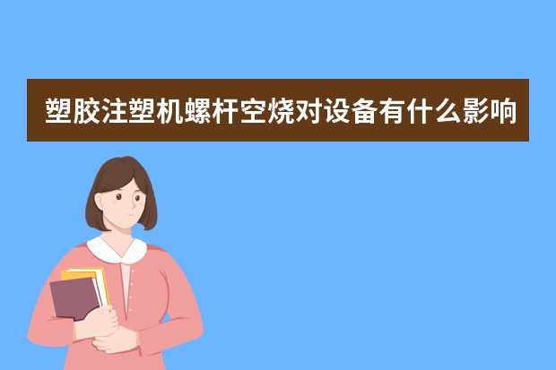 塑胶注塑机螺杆空烧对设备有什么影响