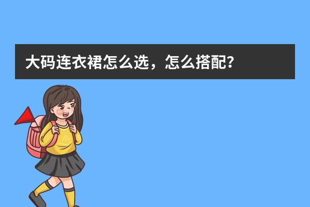 大码连衣裙怎么选，怎么搭配？