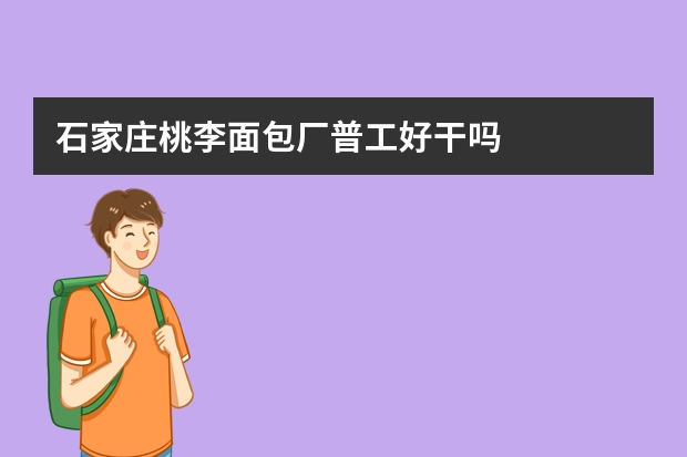 石家庄桃李面包厂普工好干吗