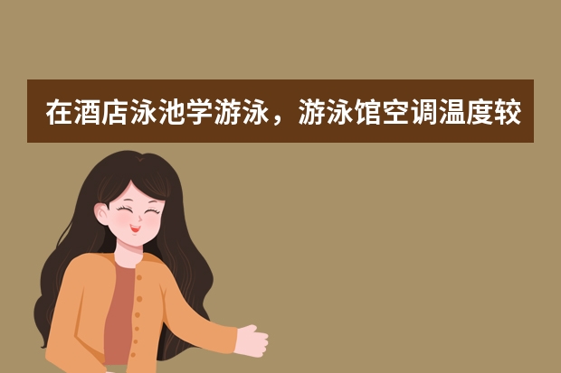 在酒店泳池学游泳,游泳馆空调温度较冷,请问有谁知道国家有没有规定室内泳池环境温度应该是多少?