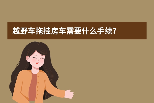 越野车拖挂房车需要什么手续？
