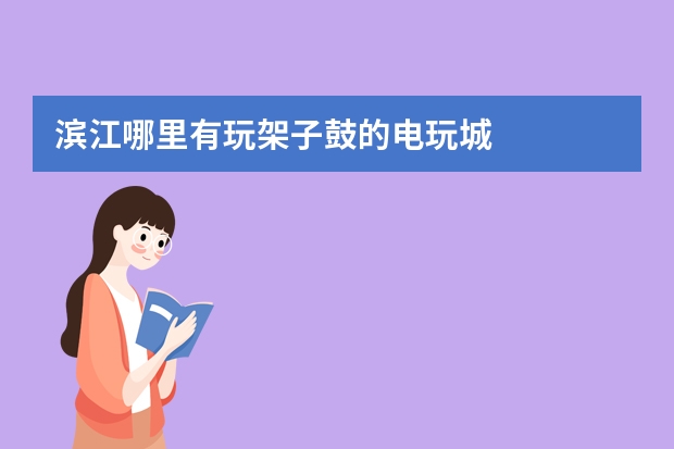 滨江哪里有玩架子鼓的电玩城