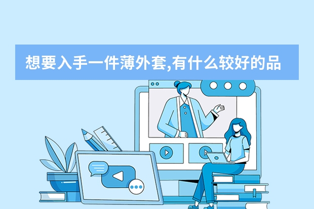 想要入手一件薄外套,有什么较好的品牌值得推荐?