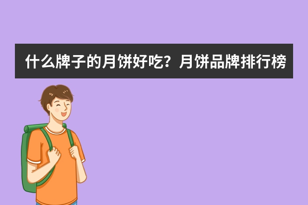 什么牌子的月饼好吃？月饼品牌排行榜前十名