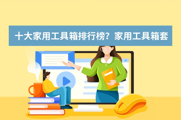 十大家用工具箱排行榜？家用工具箱套装哪个牌子好