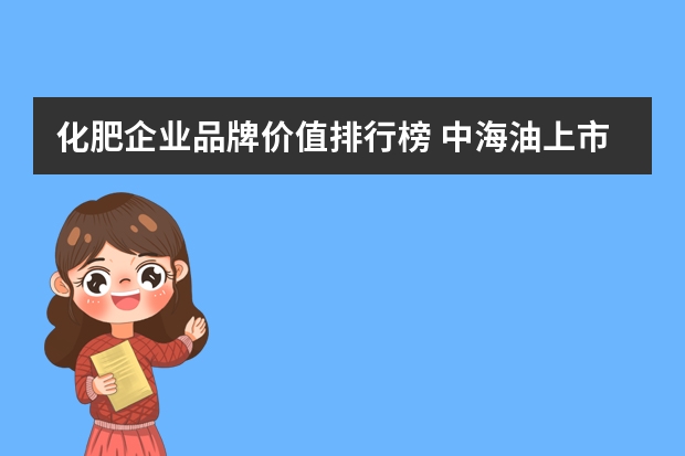 化肥企业品牌价值排行榜 中海油上市公司有几个
