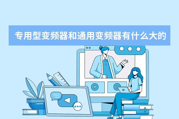 专用型变频器和通用变频器有什么大的区别？专用的一定要定制的吗？