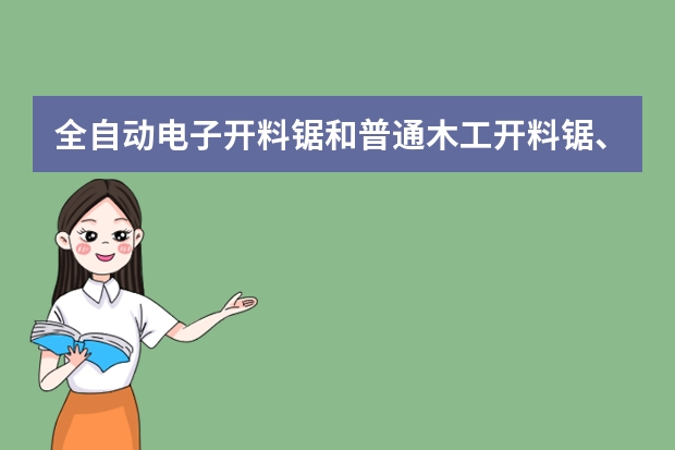 全自动电子开料锯和普通木工开料锯、推台锯有什么区别？性价比高的全自动开料锯哪个牌子比较好？