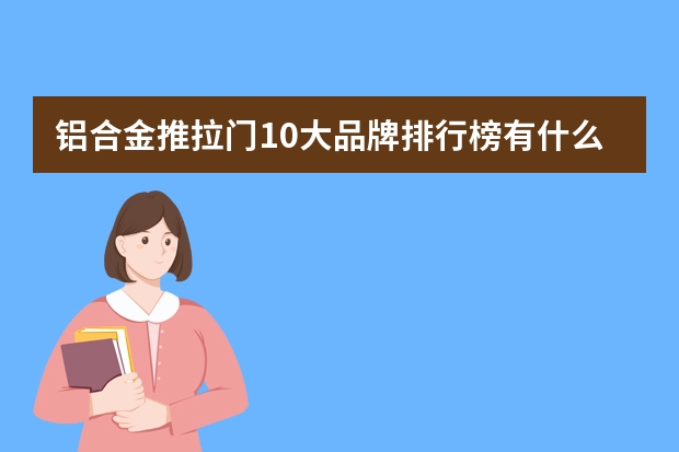 铝合金推拉门10大品牌排行榜有什么品牌？