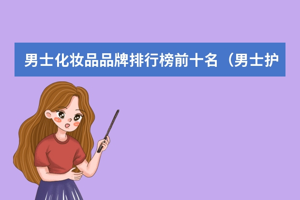 男士化妆品品牌排行榜前十名（男士护肤品牌排行榜前十名）