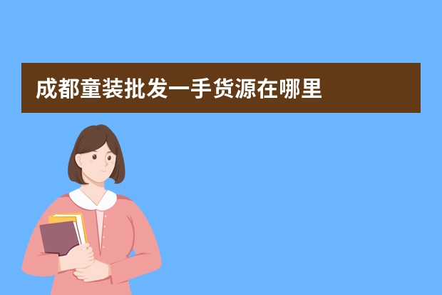 成都童装批发一手货源在哪里