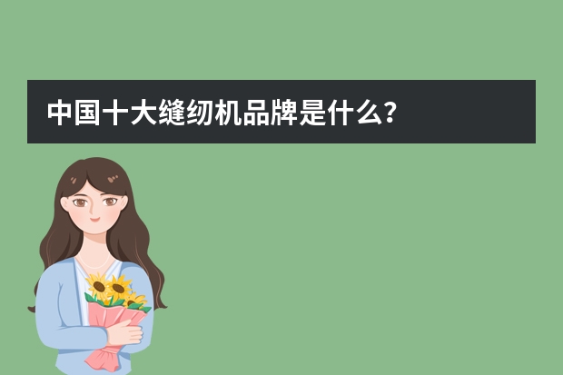 中国十大缝纫机品牌是什么？