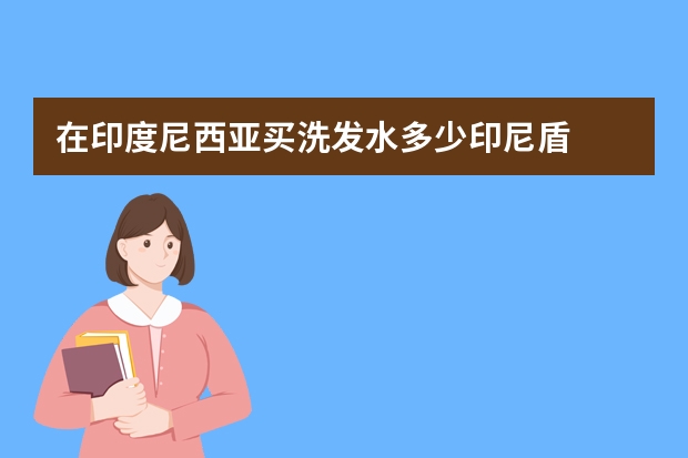 在印度尼西亚买洗发水多少印尼盾