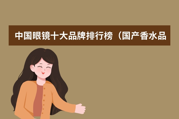 中国眼镜十大品牌排行榜（国产香水品牌排行榜前十名）
