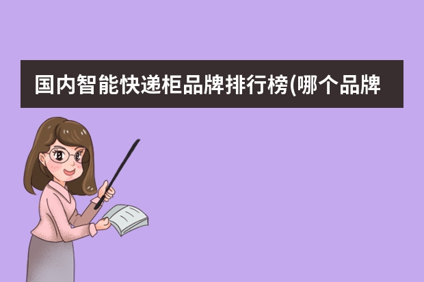 国内智能快递柜品牌排行榜(哪个品牌更好一点)