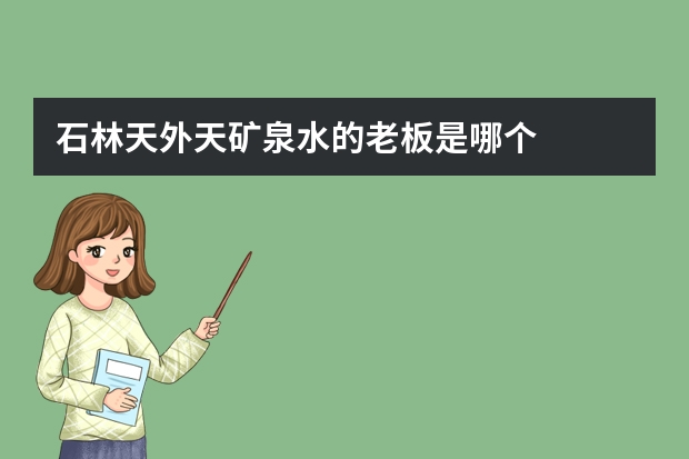 石林天外天矿泉水的老板是哪个