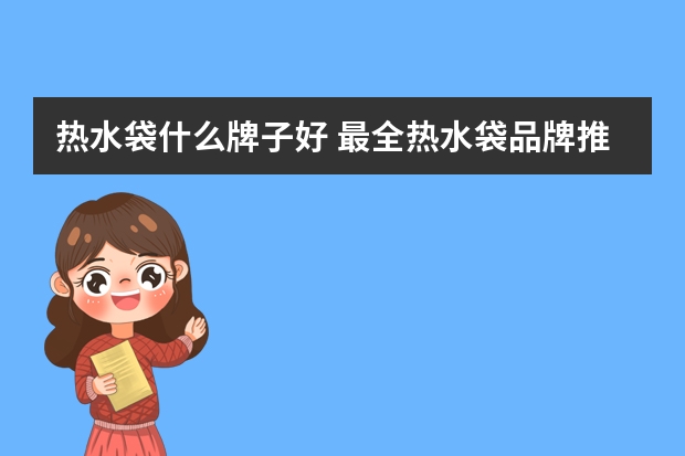 热水袋什么牌子好 最全热水袋品牌推荐