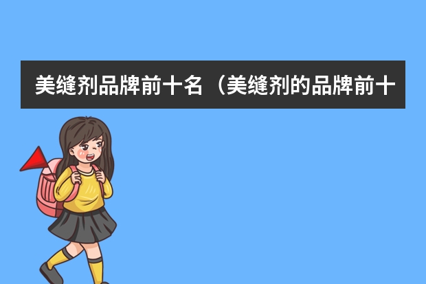 美缝剂品牌前十名（美缝剂的品牌前十名）