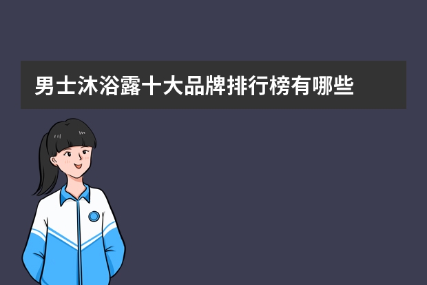 男士沐浴露十大品牌排行榜有哪些