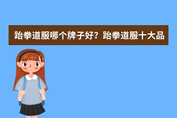 跆拳道服哪个牌子好？跆拳道服十大品牌排行榜