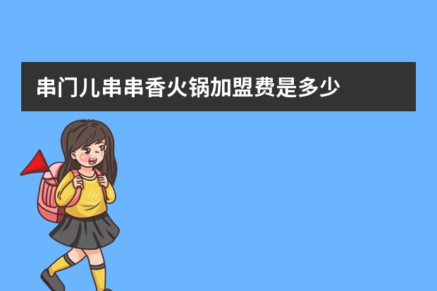 串门儿串串香火锅加盟费是多少