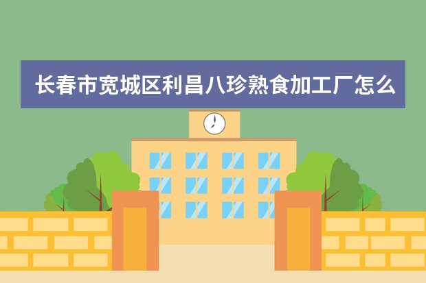 长春市宽城区利昌八珍熟食加工厂怎么样？