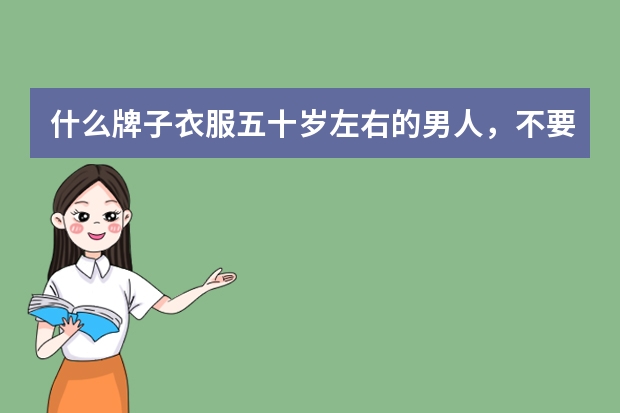 什么牌子衣服五十岁左右的男人，不要贵。
