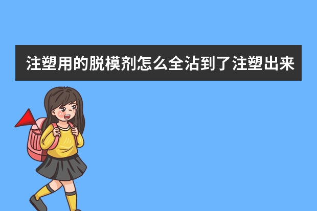 注塑用的脱模剂怎么全沾到了注塑出来的塑胶件上呢