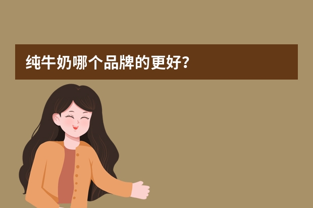 纯牛奶哪个品牌的更好？